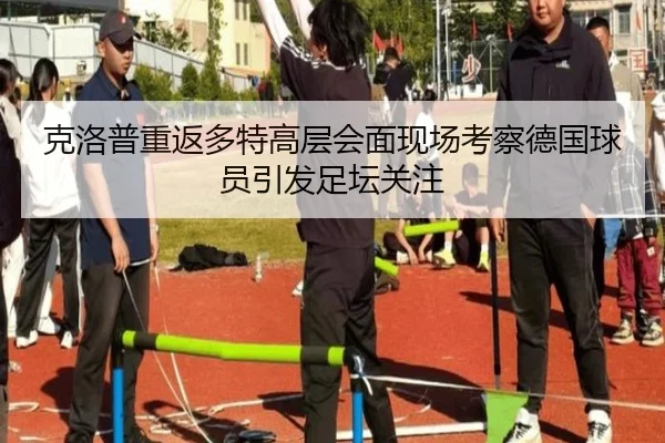 克洛普重返多特高层会面现场考察德国球员引发足坛关注